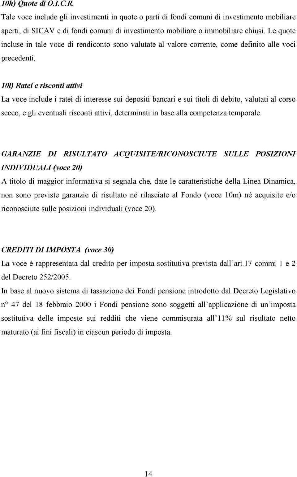 10l) Ratei e risconti attivi La voce include i ratei di interesse sui depositi bancari e sui titoli di debito, valutati al corso secco, e gli eventuali risconti attivi, determinati in base alla