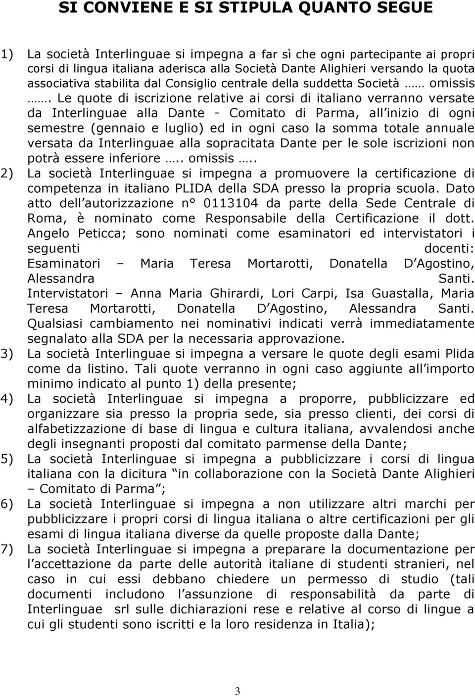 Le quote di iscrizione relative ai corsi di italiano verranno versate da Interlinguae alla Dante - Comitato di Parma, all inizio di ogni semestre (gennaio e luglio) ed in ogni caso la somma totale