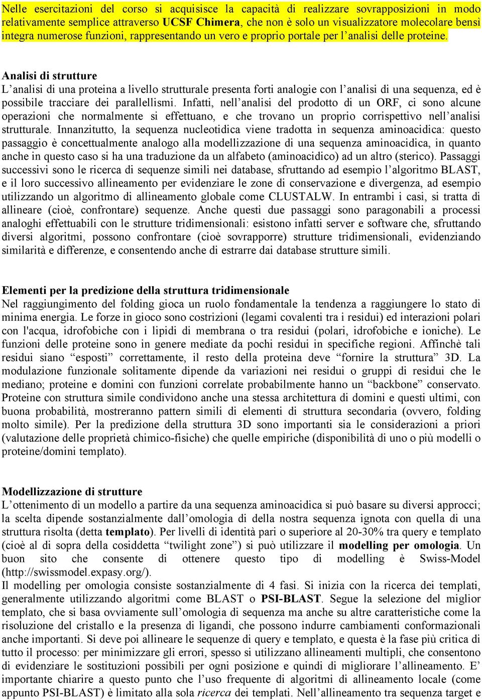 Analisi di strutture L analisi di una proteina a livello strutturale presenta forti analogie con l analisi di una sequenza, ed è possibile tracciare dei parallellismi.