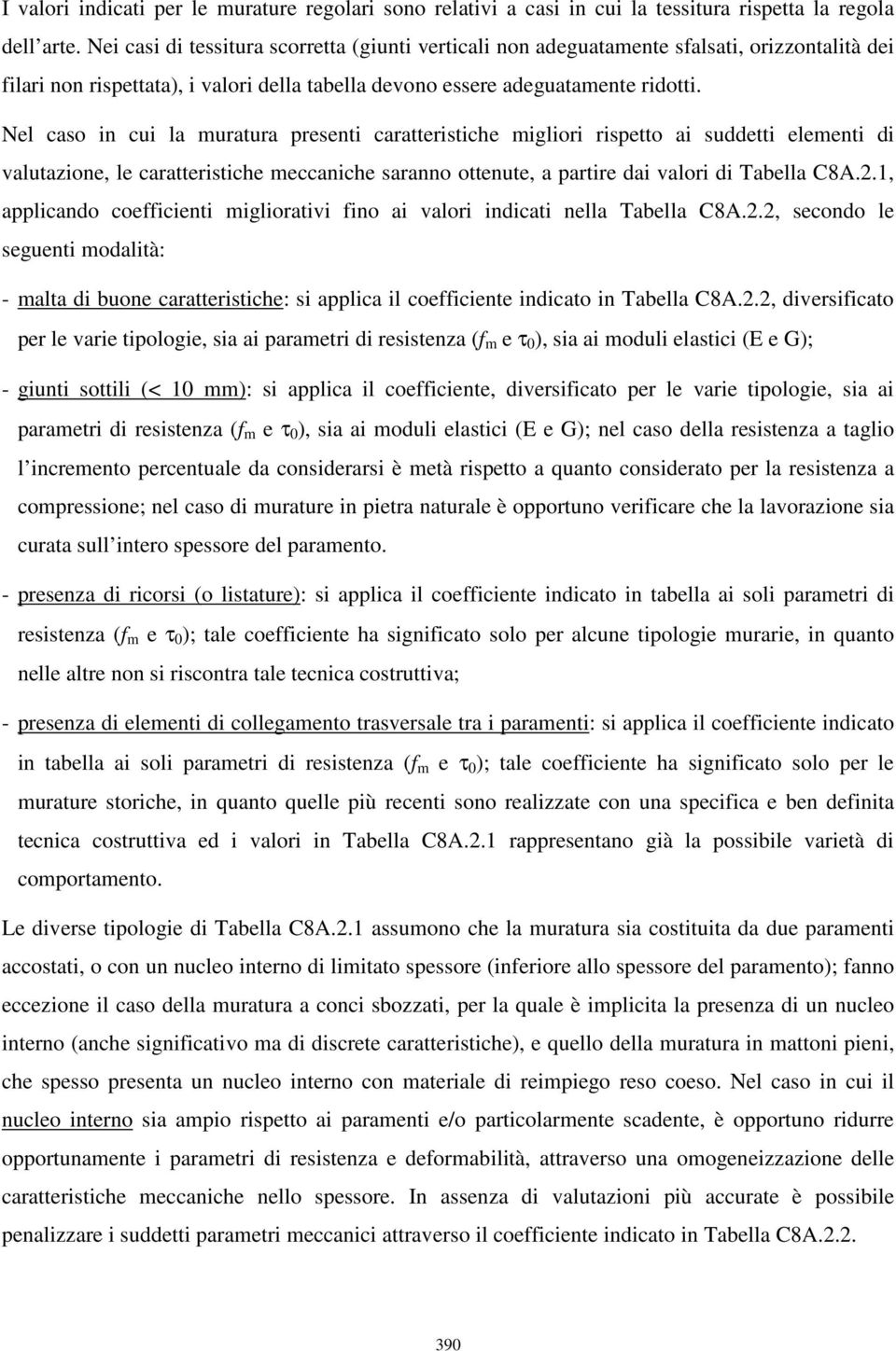 Nel caso in cui la muratura presenti caratteristiche migliori rispetto ai suddetti elementi di valutazione, le caratteristiche meccaniche saranno ottenute, a partire dai valori di Tabella C8A.2.