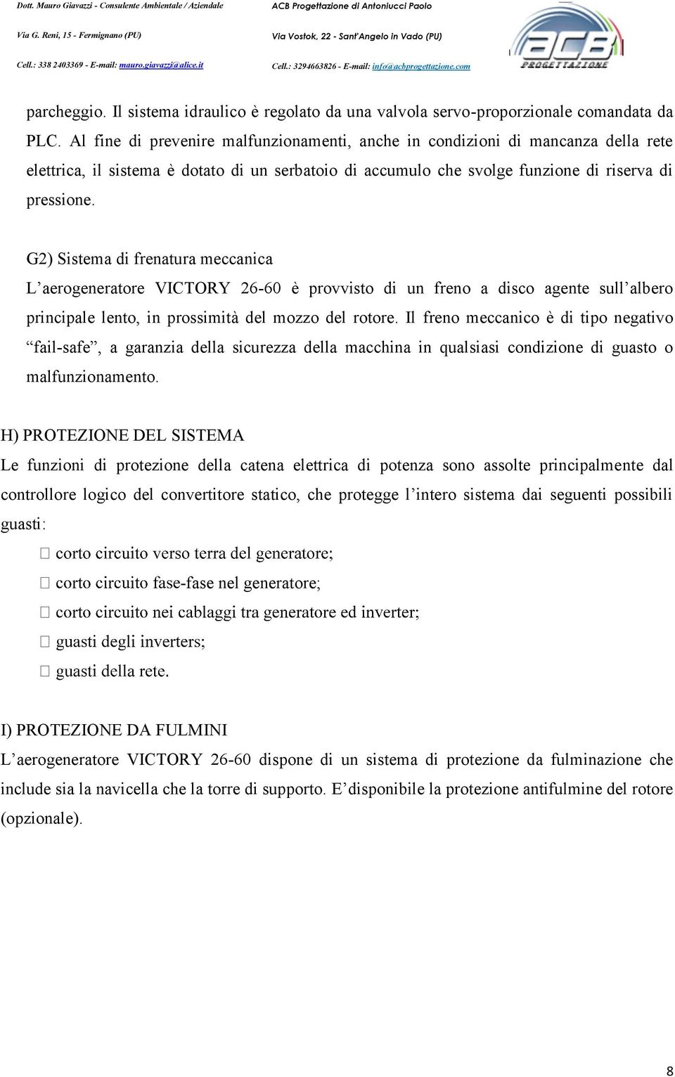 Al fine di prevenire malfunzionamenti, anche in condizioni di mancanza della rete elettrica, il sistema è dotato di un serbatoio di accumulo che svolge funzione di riserva di pressione.