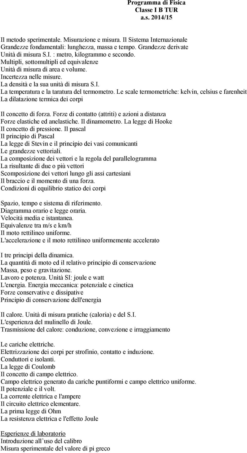 Le scale termometriche: kelvin, celsius e farenheit La dilatazione termica dei corpi Il concetto di forza. Forze di contatto (attriti) e azioni a distanza Forze elastiche ed anelastiche.