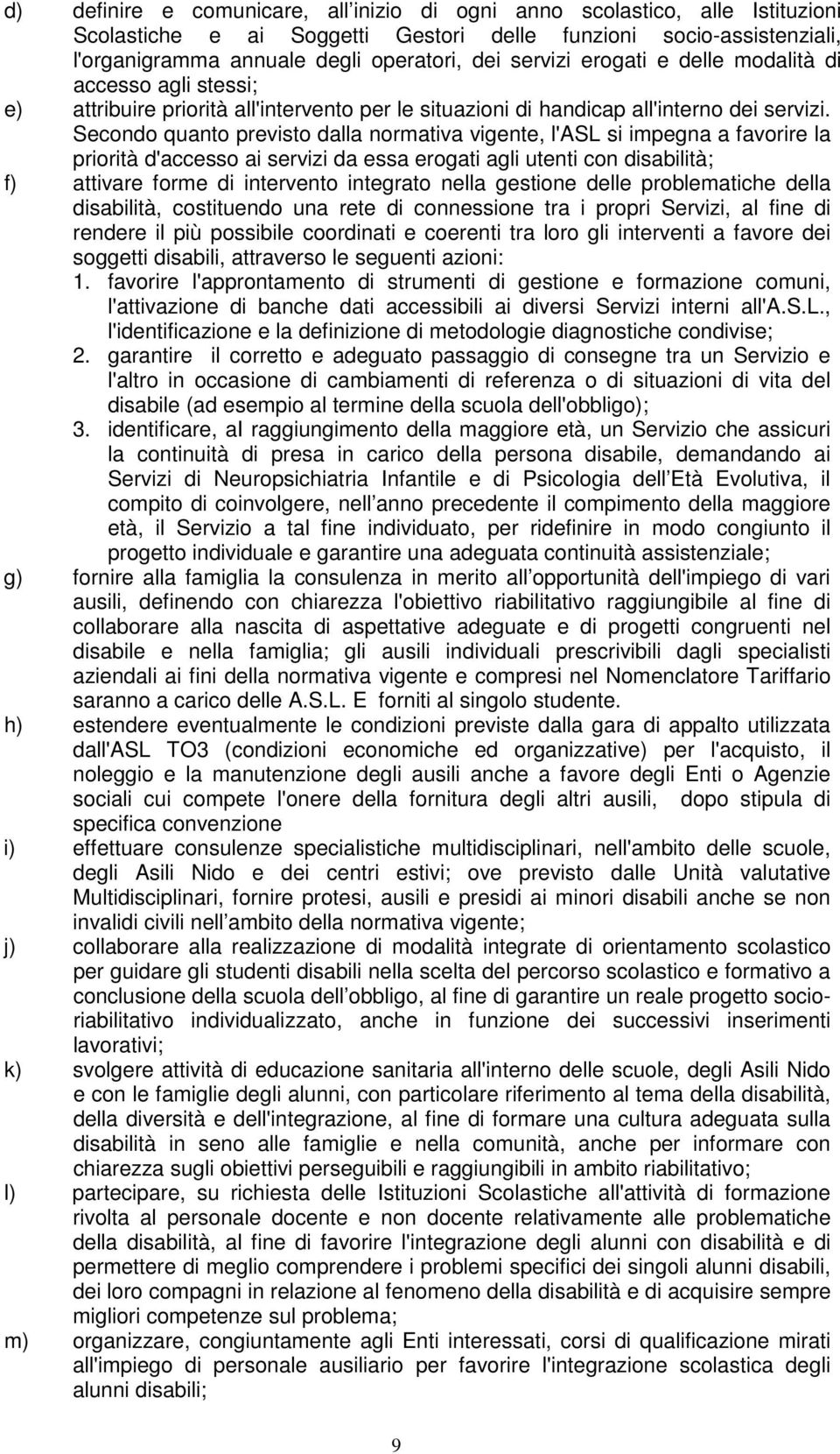 Secondo quanto previsto dalla normativa vigente, l'asl si impegna a favorire la priorità d'accesso ai servizi da essa erogati agli utenti con disabilità; f) attivare forme di intervento integrato