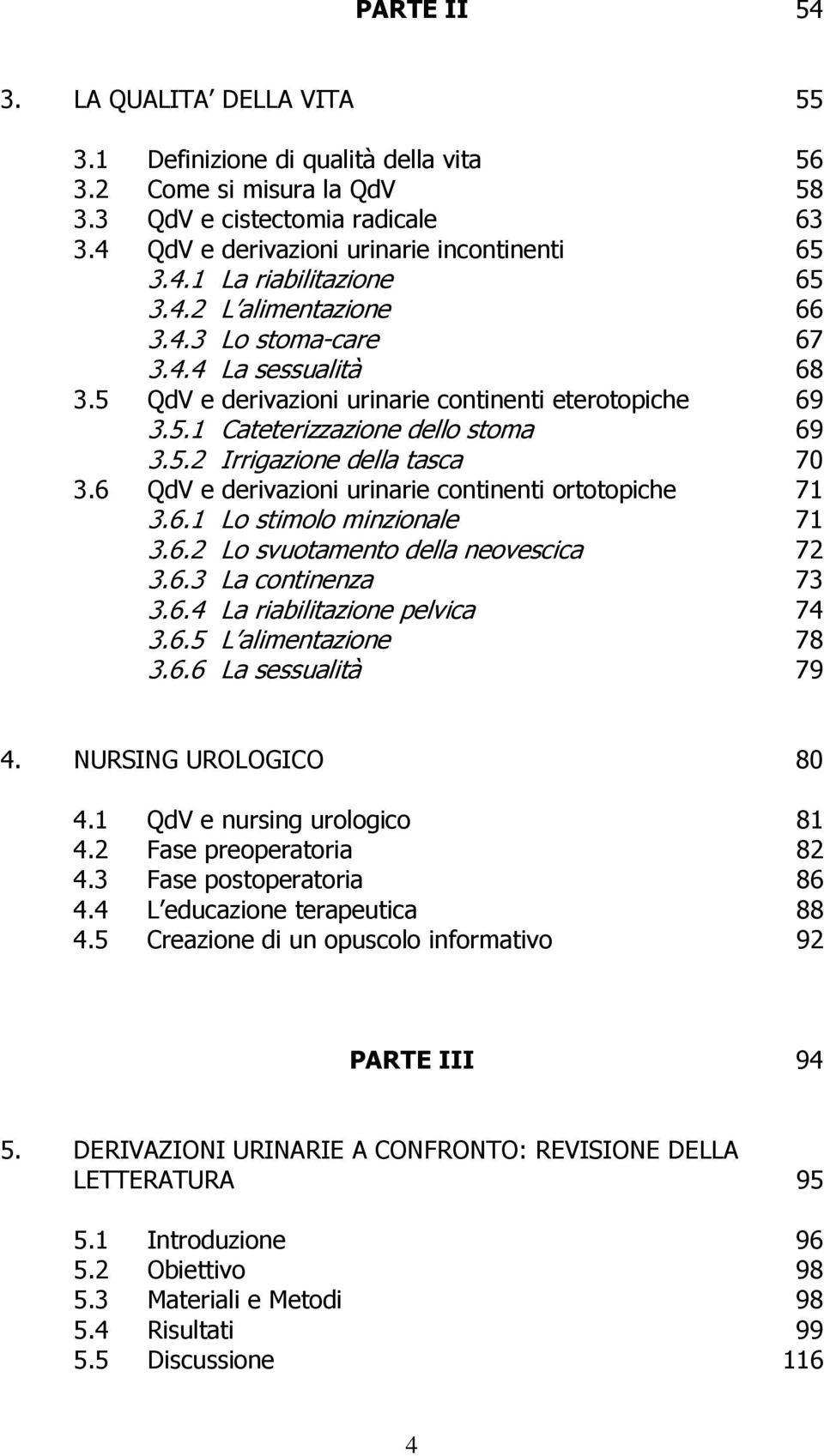 6 QdV e derivazioni urinarie continenti ortotopiche 71 3.6.1 Lo stimolo minzionale 71 3.6.2 Lo svuotamento della neovescica 72 3.6.3 La continenza 73 3.6.4 La riabilitazione pelvica 74 3.6.5 L alimentazione 78 3.