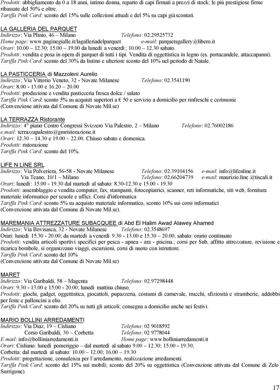 it/lagalleriadelparquet e-mail: parquetsgallery@libero.it Orari: 10.00 12.30; 15.00 19.00 da lunedì a venerdì; 10.00 12.30 sabato. Prodotti: vendita e posa in opera di parquet di tutti i tipi.