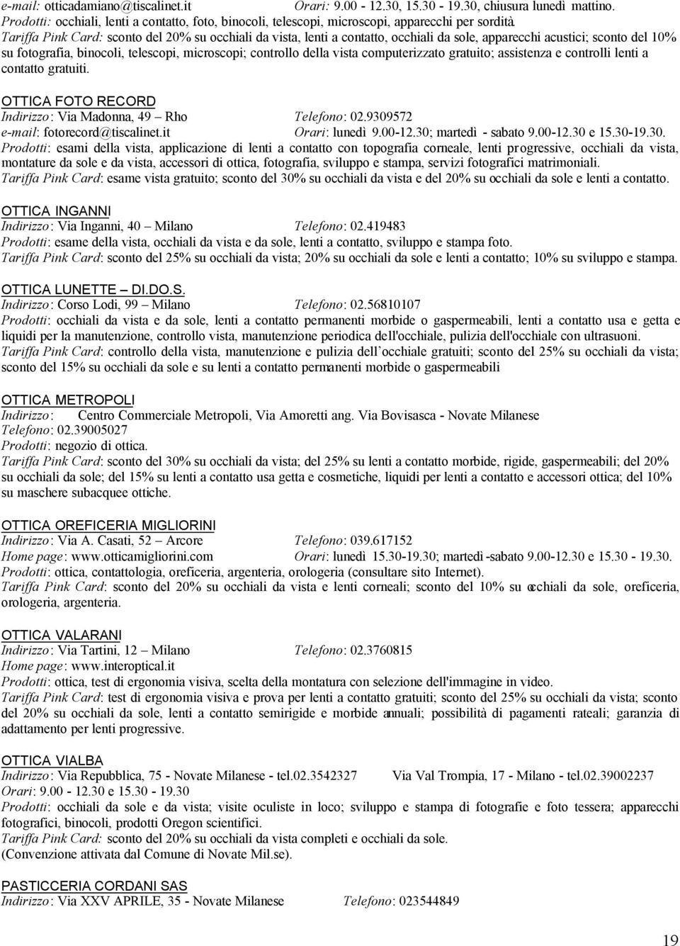 computerizzato gratuito; assistenza e controlli lenti a contatto gratuiti. OTTICA FOTO RECORD Indirizzo: Via Madonna, 49 Rho Telefono: 02.9309572 e-mail: fotorecord@tiscalinet.it Orari: lunedì 9.