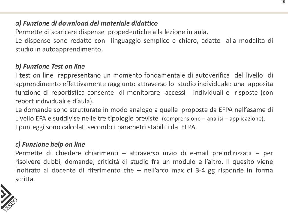 b) Funzione Test on line I test on line rappresentano un momento fondamentale di autoverifica del livello di apprendimento effettivamente raggiunto attraverso lo studio individuale: una apposita