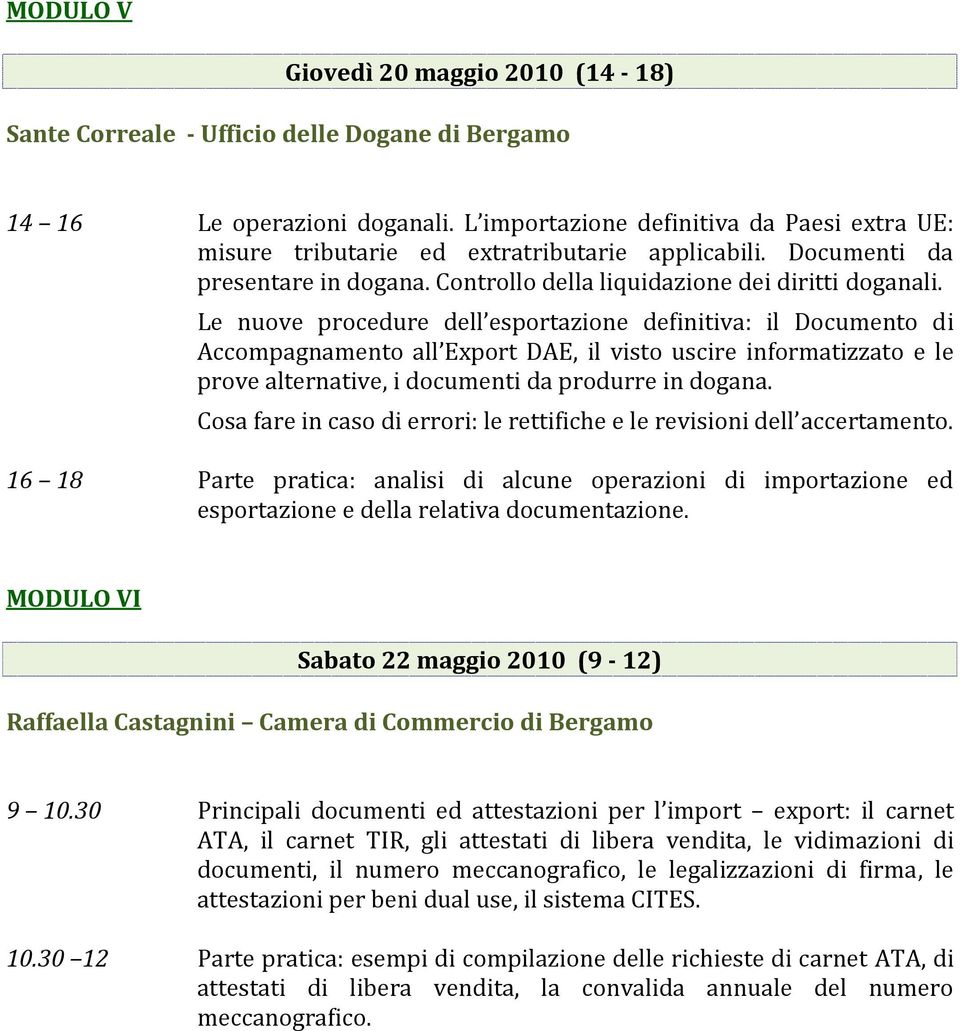 Le nuove procedure dell esportazione definitiva: il Documento di Accompagnamento all Export DAE, il visto uscire informatizzato e le prove alternative, i documenti da produrre in dogana.