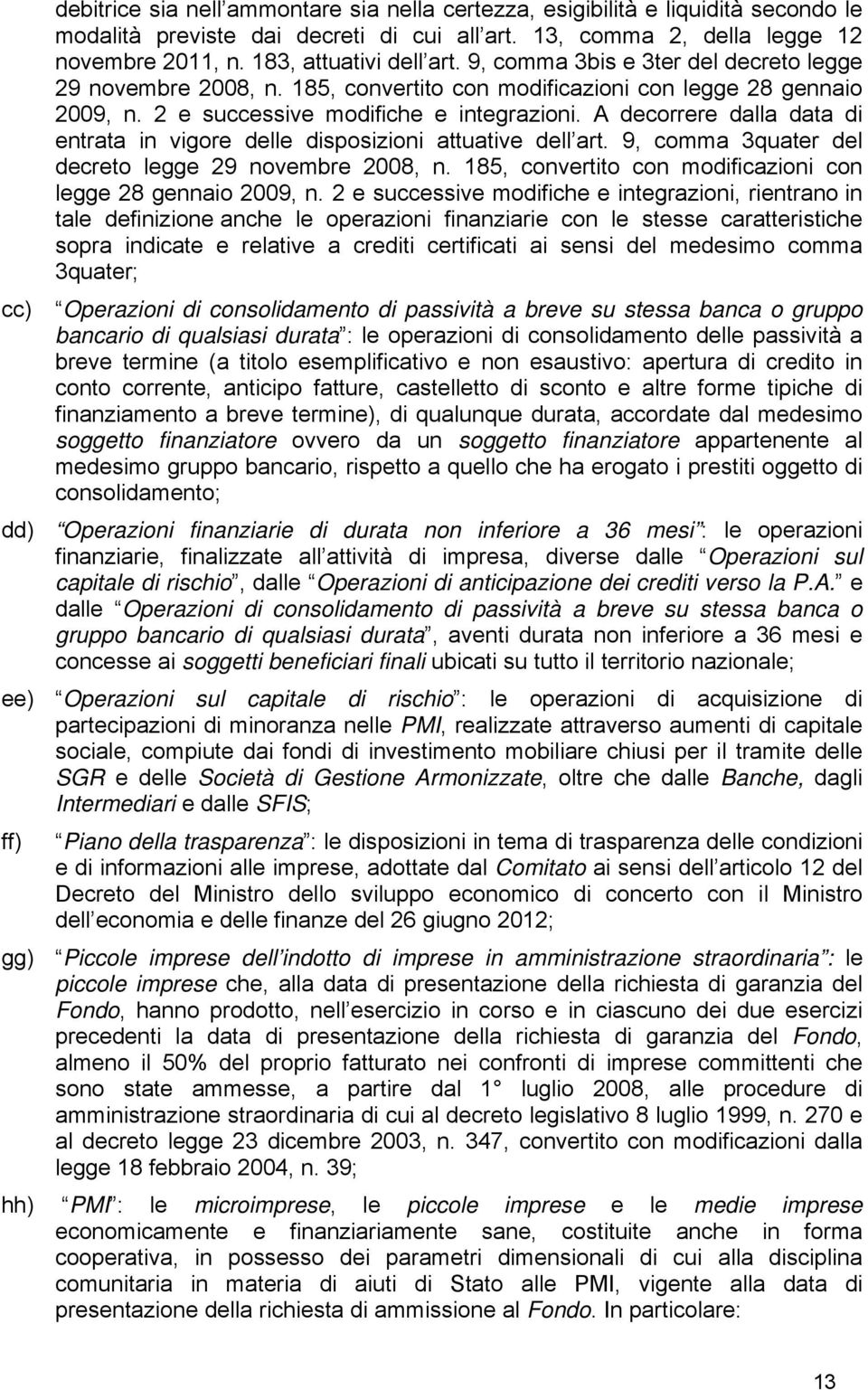 A decorrere dalla data di entrata in vigore delle disposizioni attuative dell art. 9, comma 3quater del decreto legge 29 novembre 2008, n.