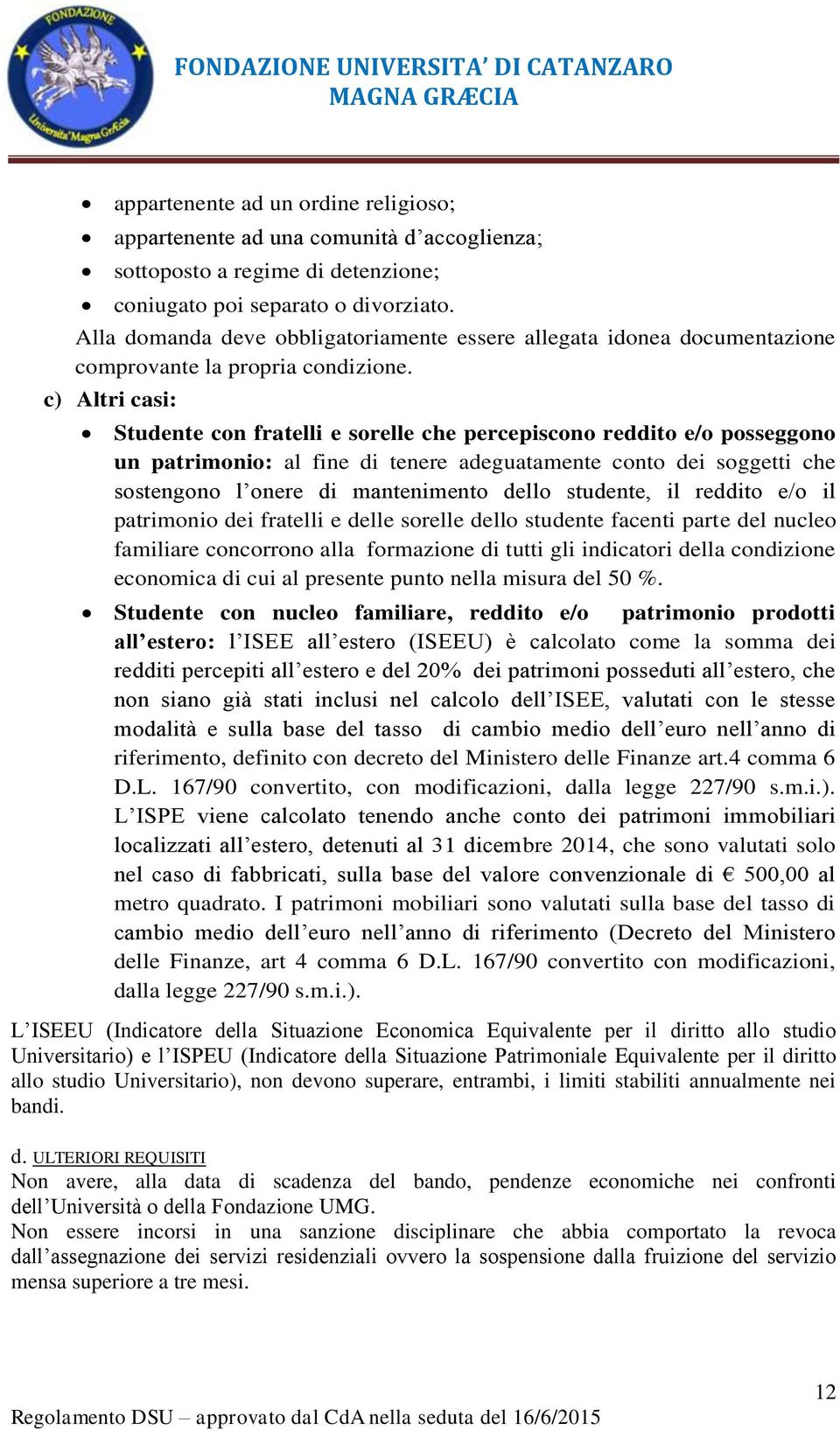 c) Altri casi: Studente con fratelli e sorelle che percepiscono reddito e/o posseggono un patrimonio: al fine di tenere adeguatamente conto dei soggetti che sostengono l onere di mantenimento dello