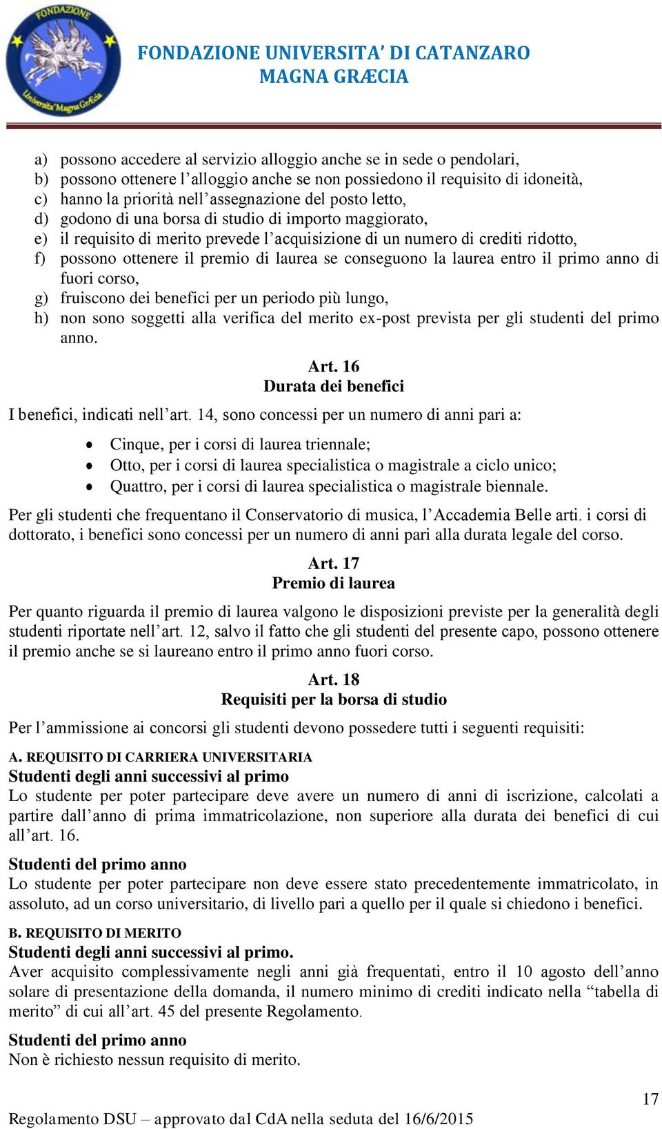 conseguono la laurea entro il primo anno di fuori corso, g) fruiscono dei benefici per un periodo più lungo, h) non sono soggetti alla verifica del merito ex-post prevista per gli studenti del primo