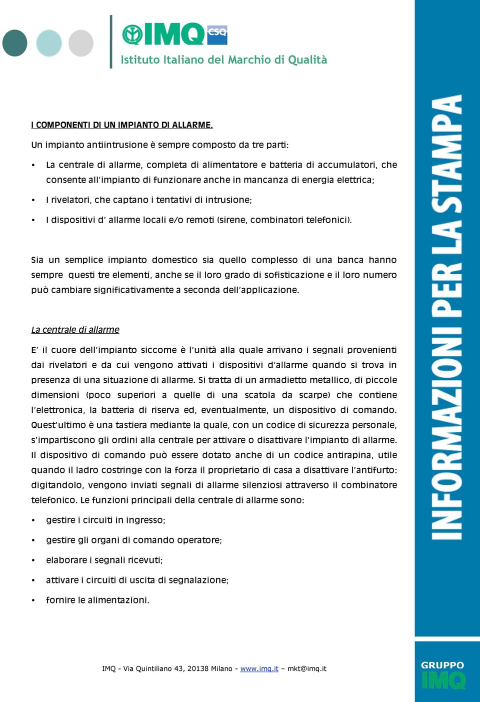 energia elettrica; I rivelatori, che captano i tentativi di intrusione; I dispositivi d allarme locali e/o remoti (sirene, combinatori telefonici).