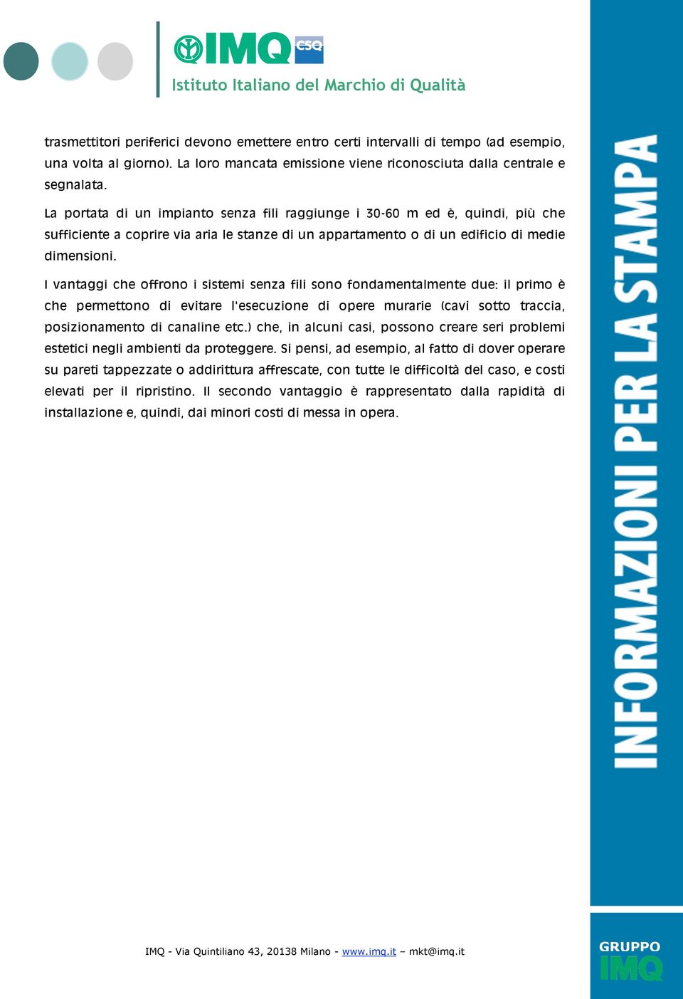 I vantaggi che offrono i sistemi senza fili sono fondamentalmente due: il primo è che permettono di evitare l'esecuzione di opere murarie (cavi sotto traccia, posizionamento di canaline etc.