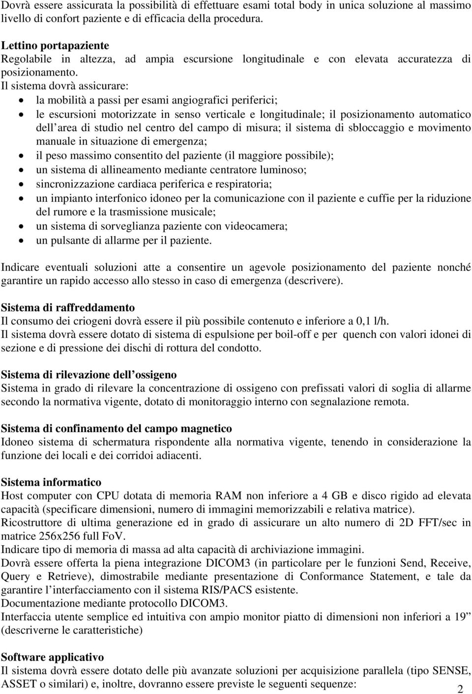 Il sistema dovrà assicurare: la mobilità a passi per esami angiografici periferici; le escursioni motorizzate in senso verticale e longitudinale; il posizionamento automatico dell area di studio nel