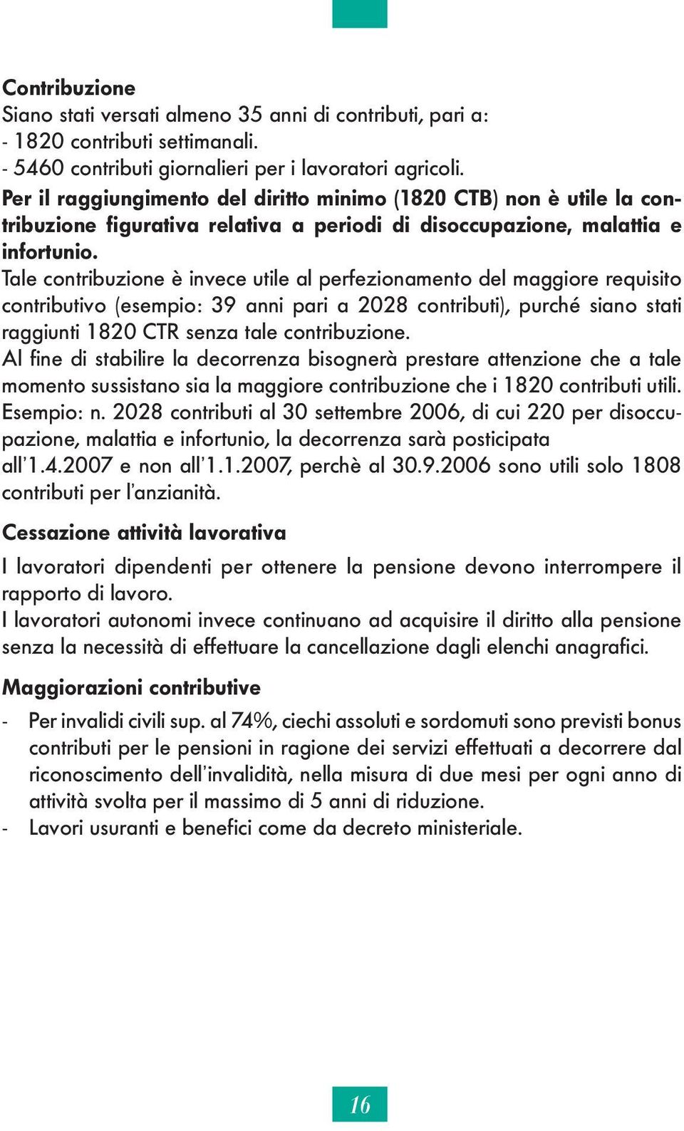 Tale contribuzione è invece utile al perfezionamento del maggiore requisito contributivo (esempio: 39 anni pari a 2028 contributi), purché siano stati raggiunti 1820 CTR senza tale contribuzione.