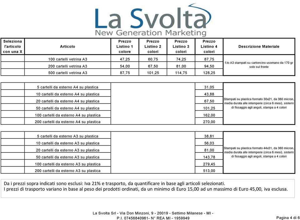 cartelli da esterno A4 su plastica 101,25 100 cartelli da esterno A4 su plastica 162,00 200 cartelli da esterno A4 su plastica 270,00 Stampati su plastica formato 30x21, da 360 micron, media durata