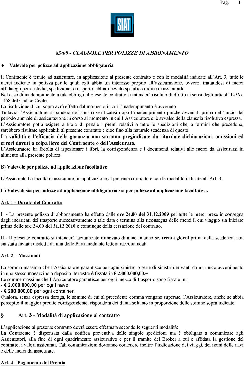 3, tutte le merci indicate in polizza per le quali egli abbia un interesse proprio all assicurazione, ovvero, trattandosi di merci affidategli per custodia, spedizione o trasporto, abbia ricevuto