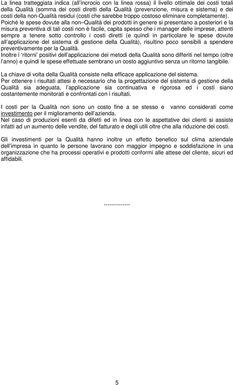 Poiché le spese dovute alla non Qualità dei prodotti in genere si presentano a posteriori e la misura preventiva di tali costi non è facile, capita spesso che i manager delle imprese, attenti sempre