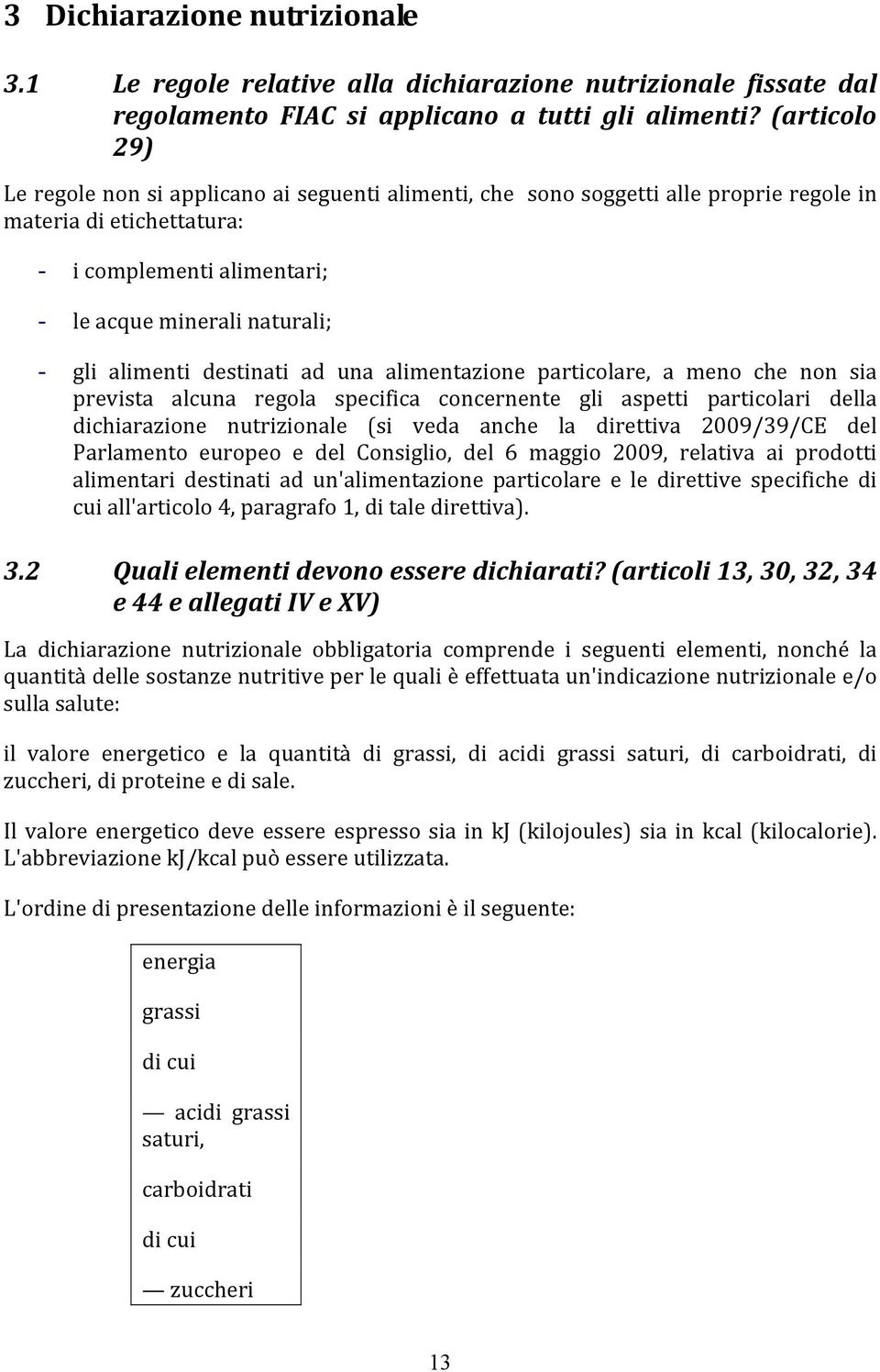 alimenti destinati ad una alimentazione particolare, a meno che non sia prevista alcuna regola specifica concernente gli aspetti particolari della dichiarazione nutrizionale (si veda anche la