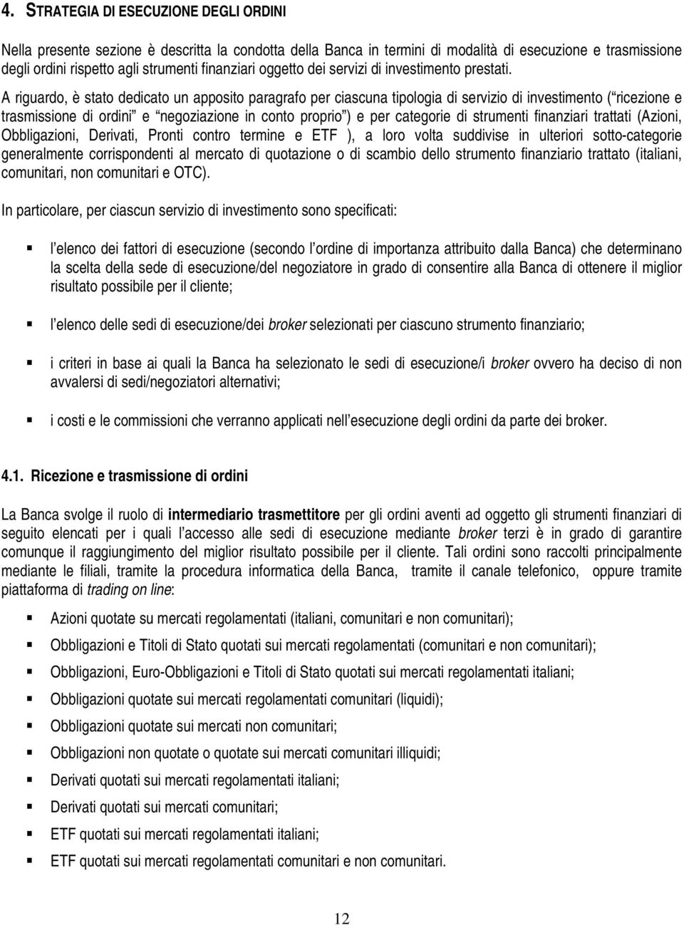 A riguardo, è stato dedicato un apposito paragrafo per ciascuna tipologia di servizio di investimento ( ricezione e trasmissione di ordini e negoziazione in conto proprio ) e per categorie di