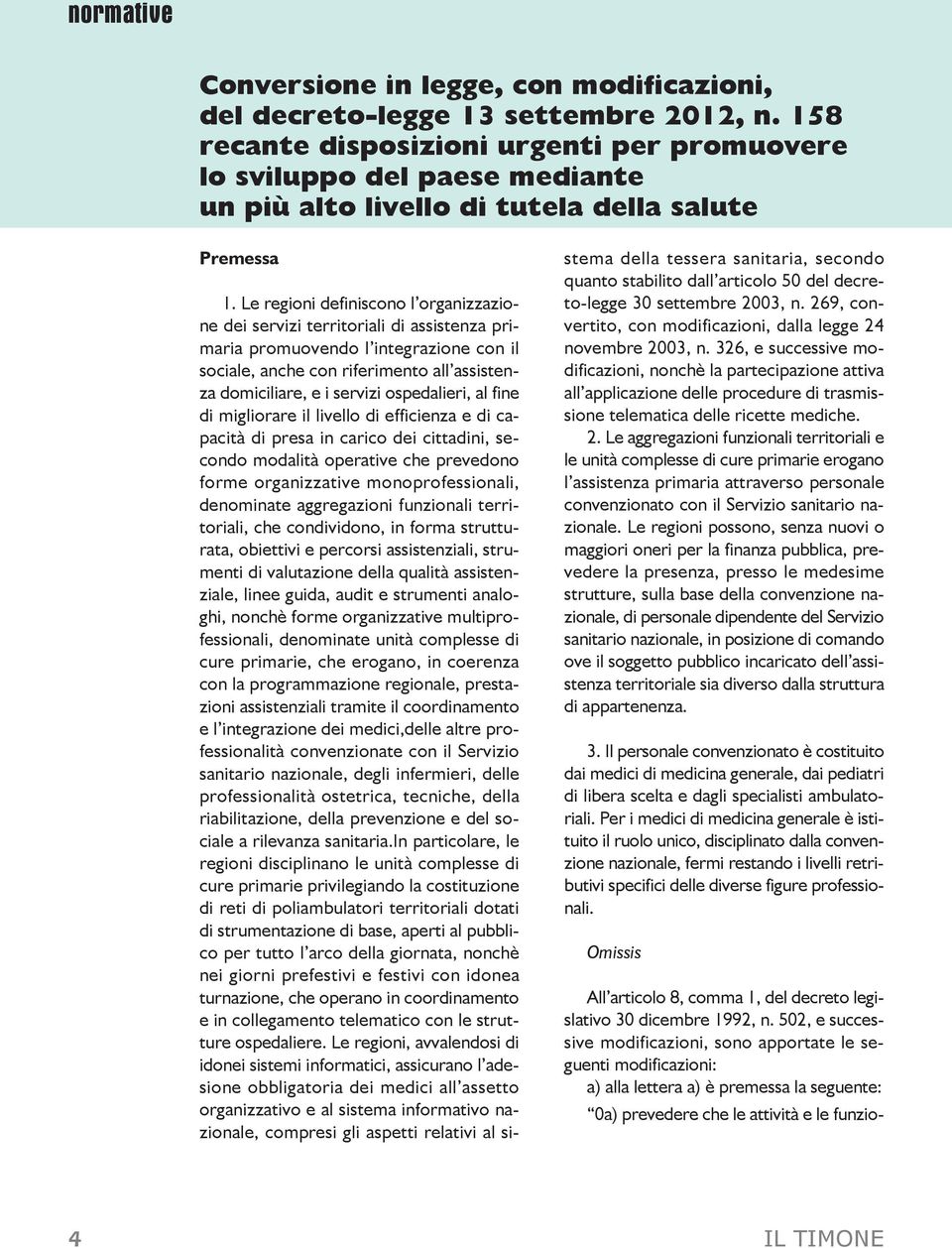 Le regioni definiscono l organizzazione dei servizi territoriali di assistenza primaria promuovendo l integrazione con il sociale, anche con riferimento all assistenza domiciliare, e i servizi