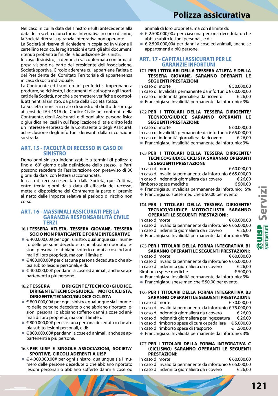 In caso di sinistro, la denuncia va confermata con firma di presa visione da parte del presidente dell Associazione, Società sportiva, Circolo aderente cui appartiene l atleta o del Presidente del