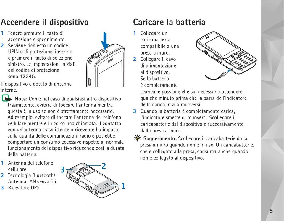 Nota: Come nel caso di qualsiasi altro dispositivo trasmittente, evitare di toccare l'antenna mentre questa è in uso se non è strettamente necessario.