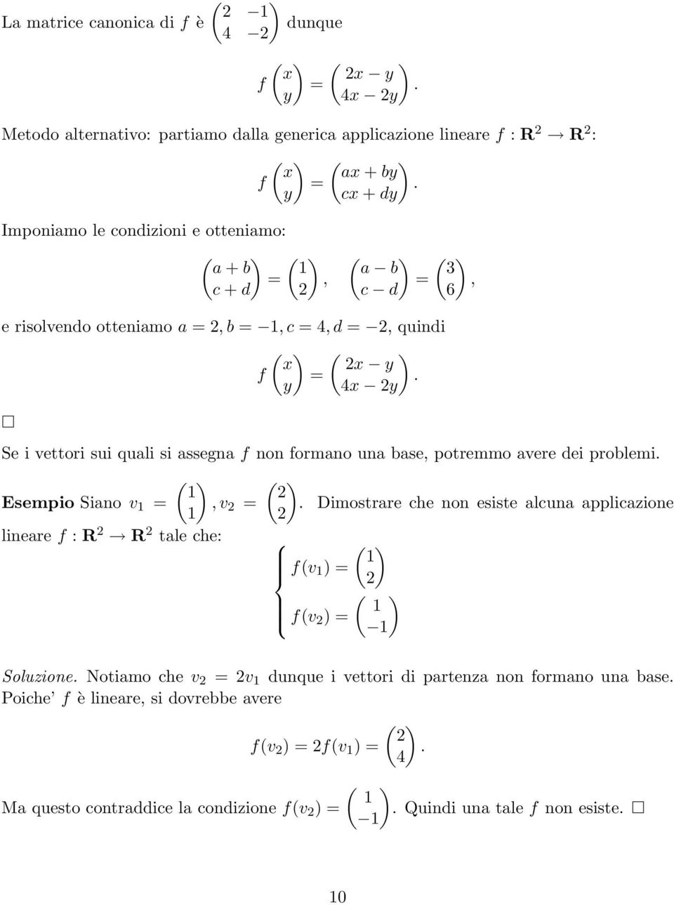 avere dei problemi ( ) Esempio Siano v =, v 2 = lineare f : R 2 R 2 tale che: ( ) 2 Dimostrare che non esiste alcuna applicazione 2 ( ) f(v ) = 2 ( ) f(v 2 ) = Soluzione Notiamo che v 2 = 2v