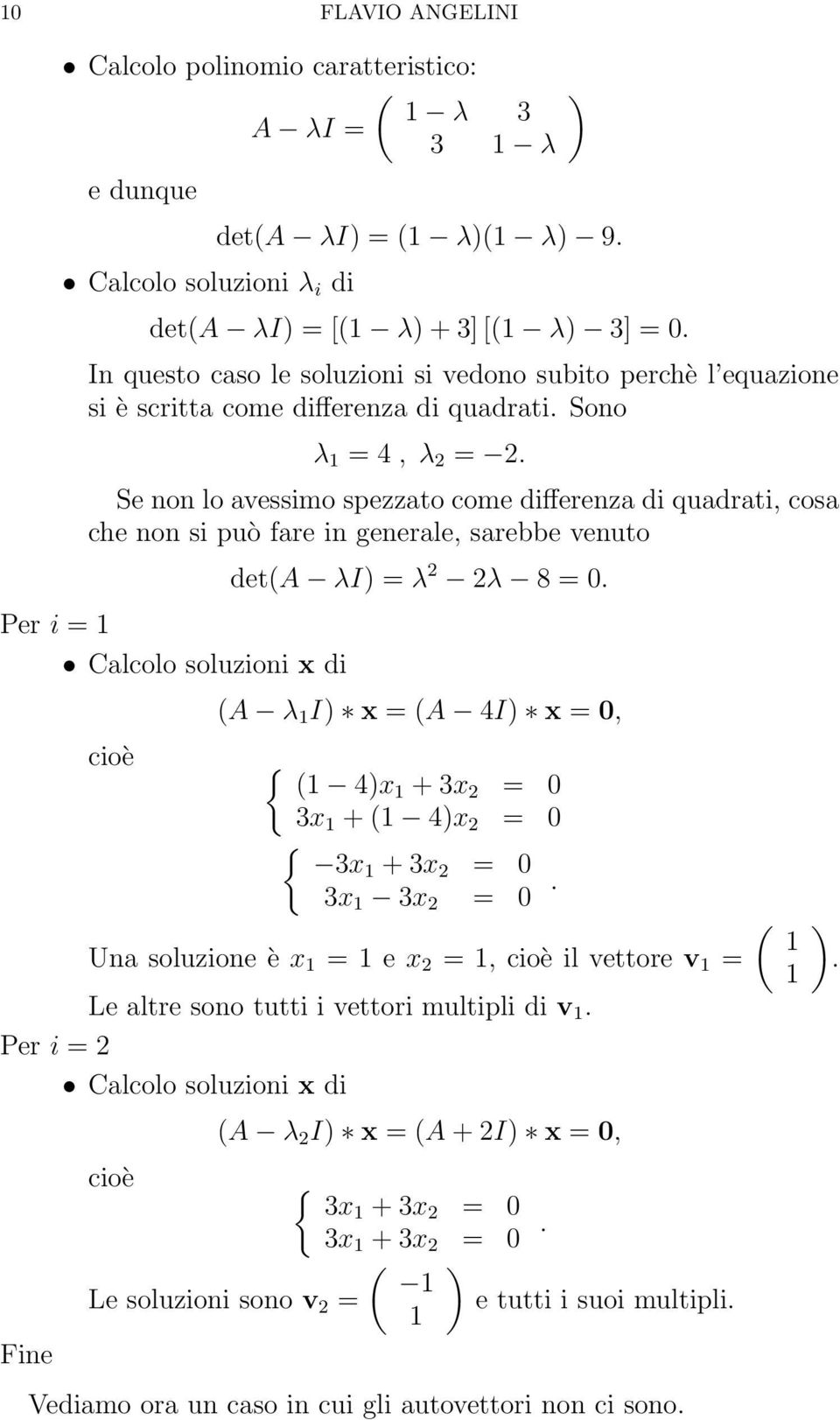 soluzioni x di deta λi = λ 2 2λ 8 = 0 A λ I x = A 4I x = 0, cioè { 4x + 3x 2 = 0 3x + 4x 2 = 0 { 3x + 3x 2 = 0 3x 3x 2 = 0 Una soluzione è x = e x 2 =, cioè il vettore v = Le altre sono tutti i