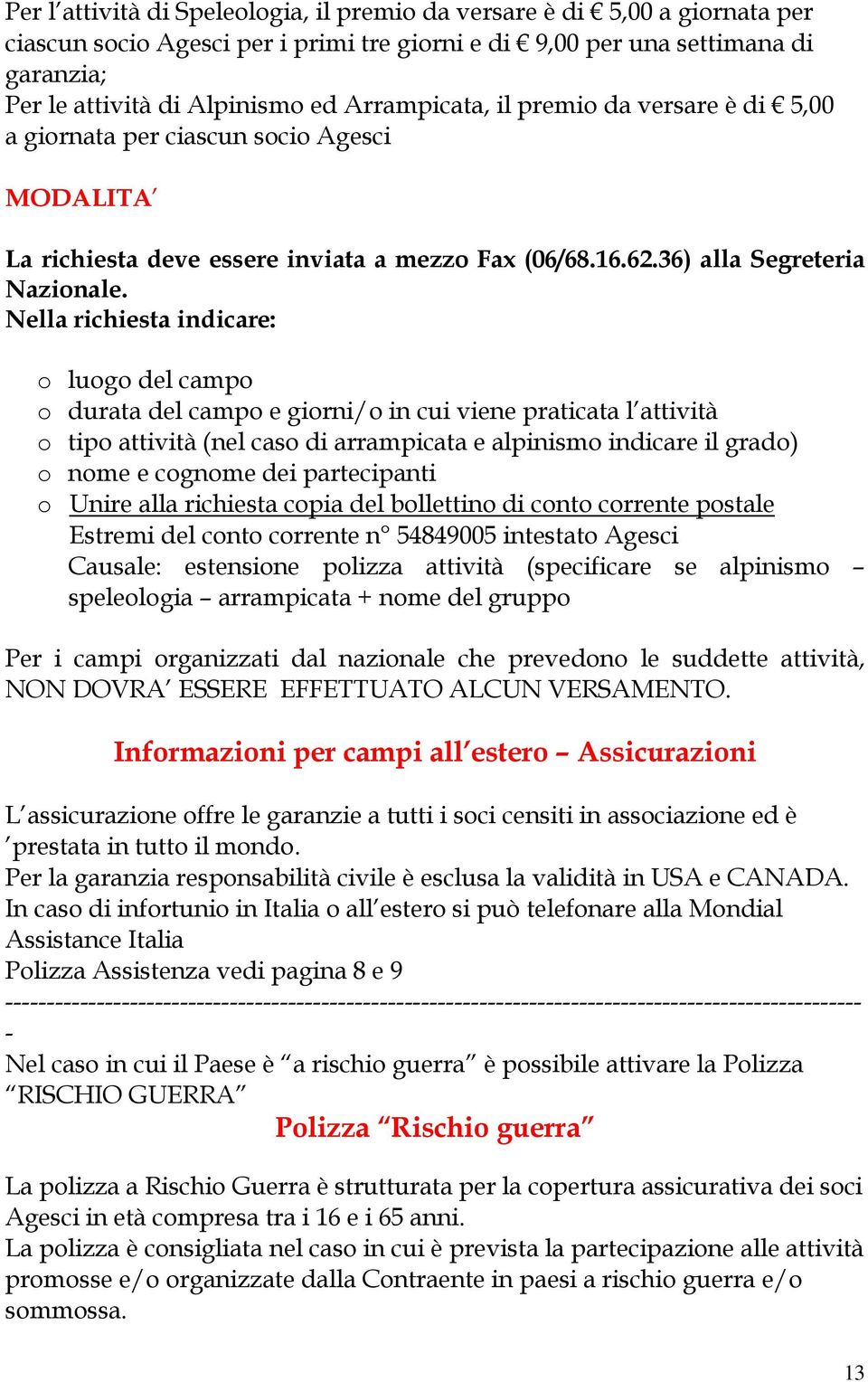 Nella richiesta indicare: o luogo del campo o durata del campo e giorni/o in cui viene praticata l attività o tipo attività (nel caso di arrampicata e alpinismo indicare il grado) o nome e cognome