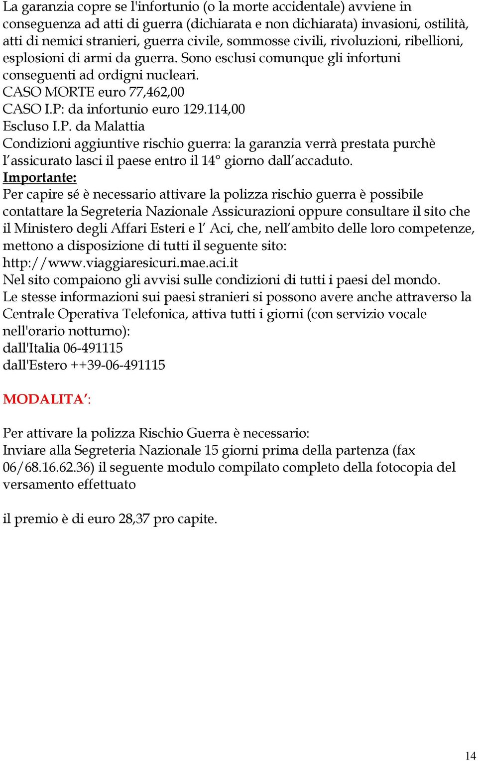 114,00 Escluso I.P. da Malattia Condizioni aggiuntive rischio guerra: la garanzia verrà prestata purchè l assicurato lasci il paese entro il 14 giorno dall accaduto.