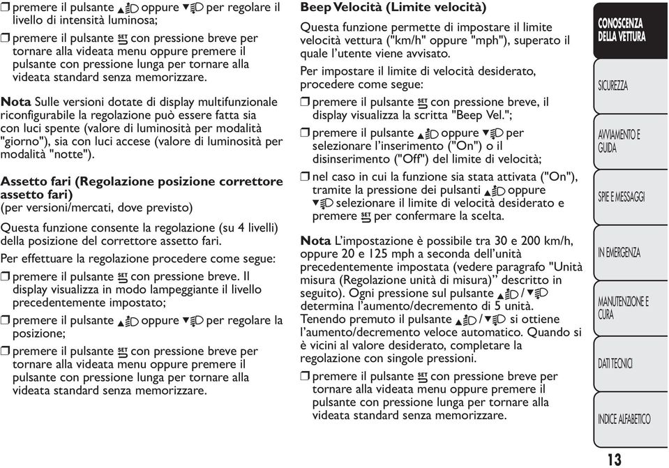 Nota Sulle versioni dotate di display multifunzionale riconfigurabile la regolazione può essere fatta sia con luci spente (valore di luminosità per modalità "giorno"), sia con luci accese (valore di