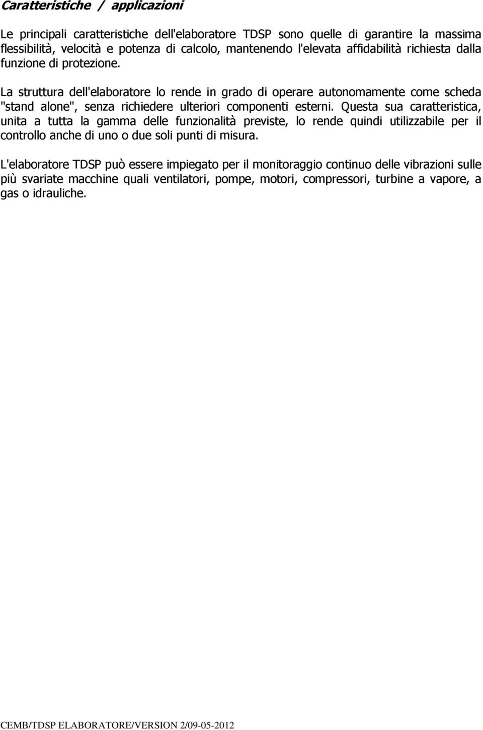 Questa sua caratteristica, unita a tutta la gamma delle funzionalità previste, lo rende quindi utilizzabile per il controllo anche di uno o due soli punti di misura.