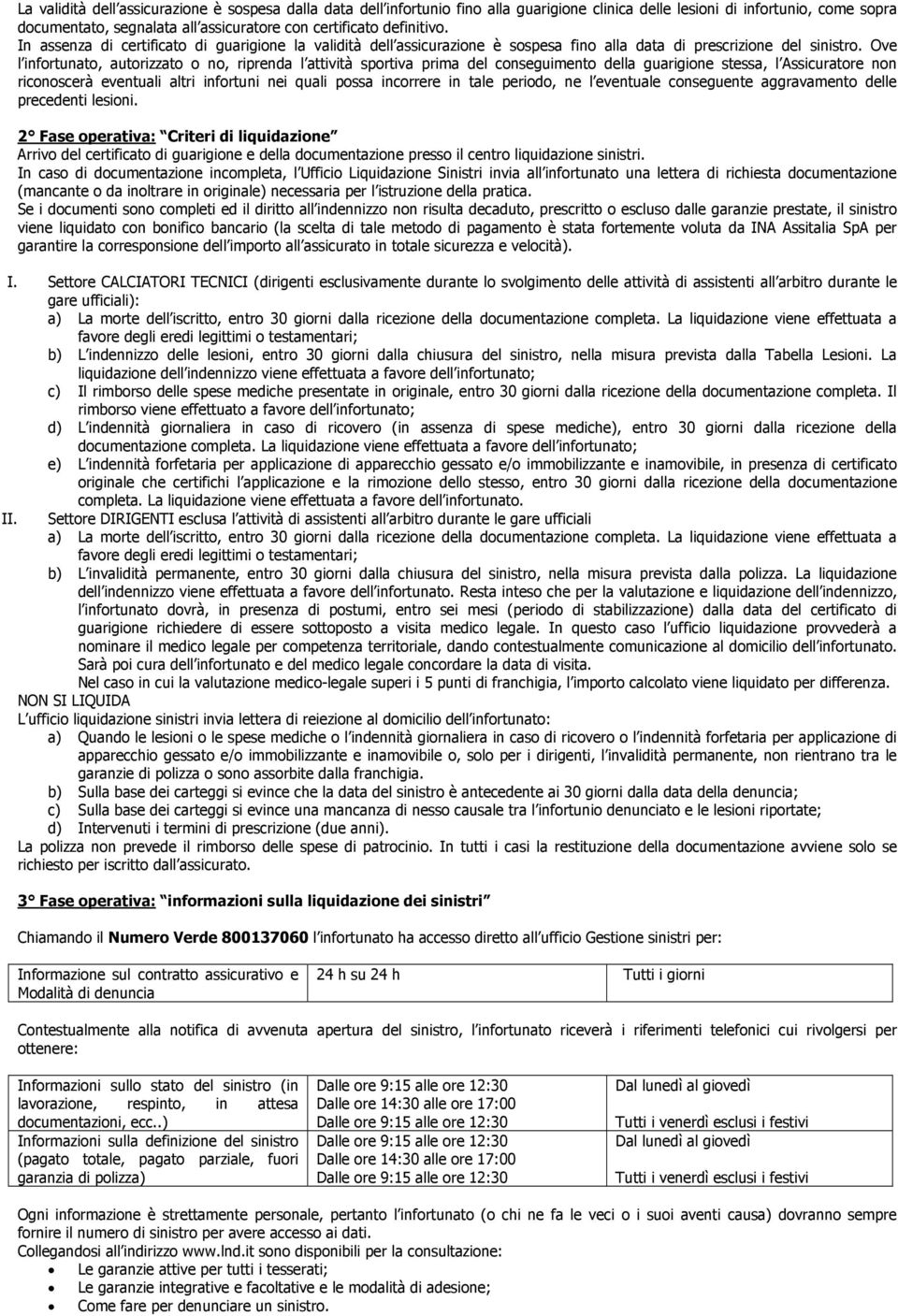 Ove l infortunato, autorizzato o no, riprenda l attività sportiva prima del conseguimento della guarigione stessa, l Assicuratore non riconoscerà eventuali altri infortuni nei quali possa incorrere