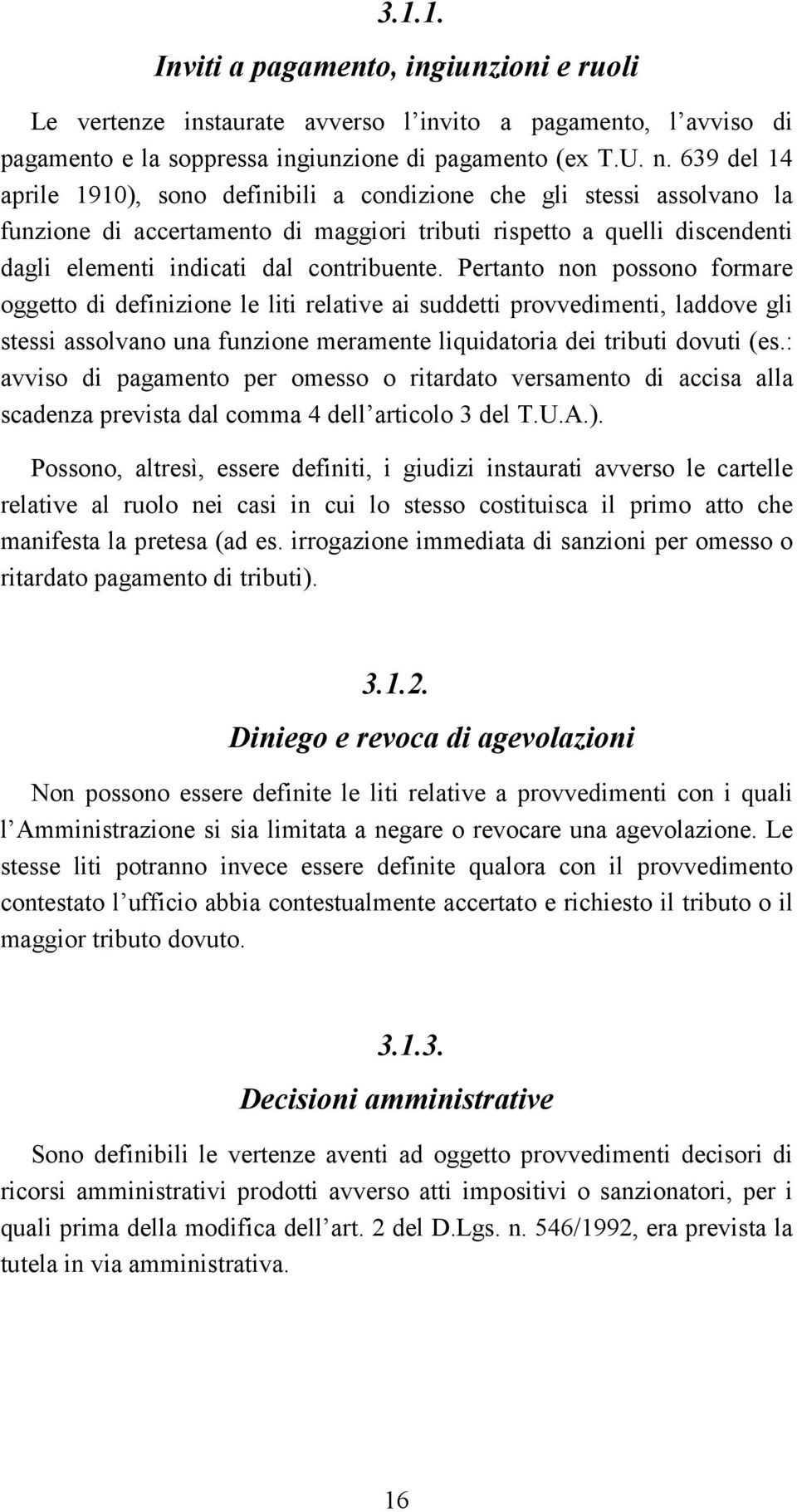 Pertanto non possono formare oggetto di definizione le liti relative ai suddetti provvedimenti, laddove gli stessi assolvano una funzione meramente liquidatoria dei tributi dovuti (es.