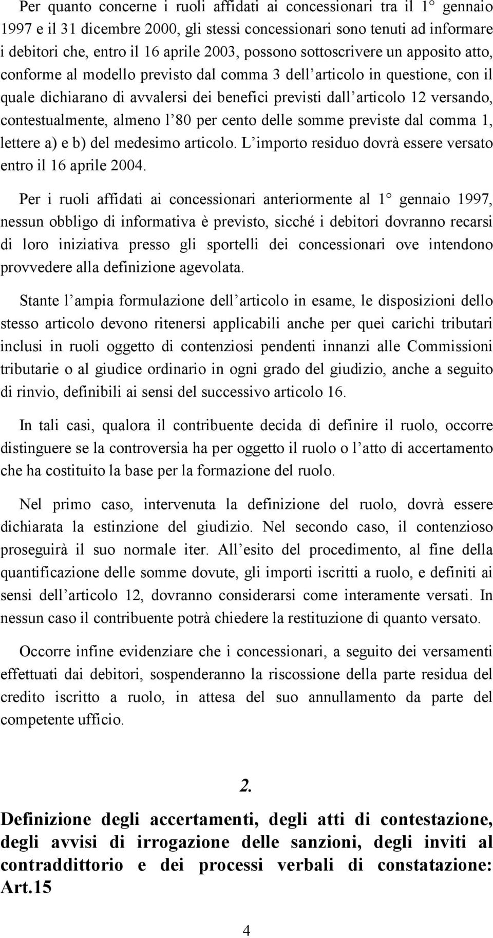 contestualmente, almeno l 80 per cento delle somme previste dal comma 1, lettere a) e b) del medesimo articolo. L importo residuo dovrà essere versato entro il 16 aprile 2004.