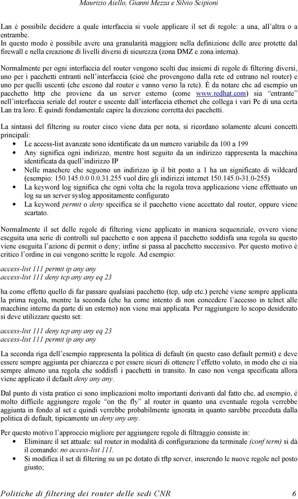 Normalmente per ogni interfaccia del router vengono scelti due insiemi di regole di filtering diversi, uno per i pacchetti entranti nell interfaccia (cioè che provengono dalla rete ed entrano nel