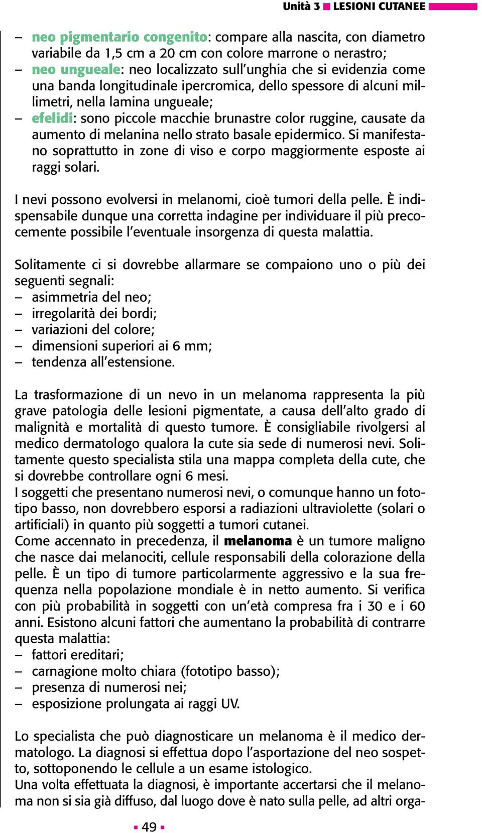 nello strato basale epidermico. Si manifestano soprattutto in zone di viso e corpo maggiormente esposte ai raggi solari. I nevi possono evolversi in melanomi, cioè tumori della pelle.