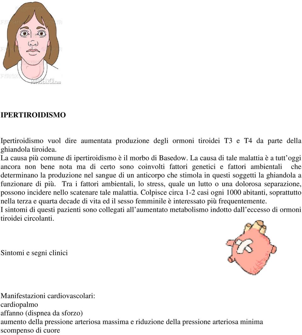 questi soggetti la ghiandola a funzionare di più. Tra i fattori ambientali, lo stress, quale un lutto o una dolorosa separazione, possono incidere nello scatenare tale malattia.