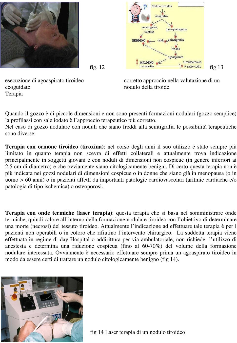 Nel caso di gozzo nodulare con noduli che siano freddi alla scintigrafia le possibilità terapeutiche sono diverse: Terapia con ormone tiroideo (tiroxina): nel corso degli anni il suo utilizzo è stato