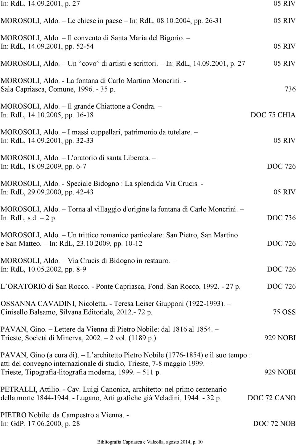 Il grande Chiattone a Condra. In: RdL, 14.10.2005, pp. 16-18 MOROSOLI, Aldo. I massi cuppellari, patrimonio da tutelare. In: RdL, 14.09.2001, pp. 32-33 DOC 75 CHIA MOROSOLI, Aldo.