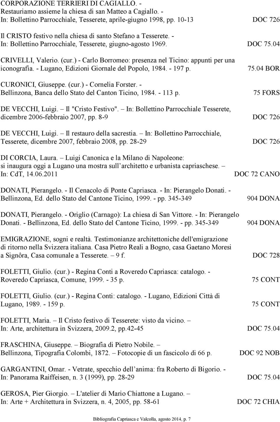 ) - Carlo Borromeo: presenza nel Ticino: appunti per una iconografia. - Lugano, Edizioni Giornale del Popolo, 1984. - 197 p. CURONICI, Giuseppe. (cur.) - Cornelia Forster.