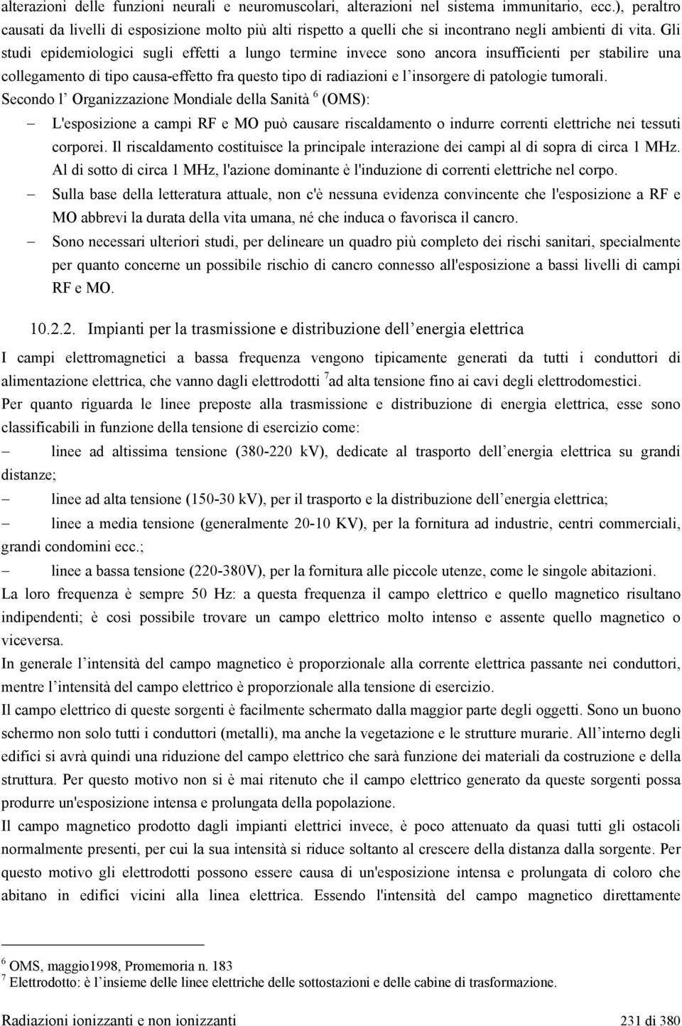 Gli studi epidemiologici sugli effetti a lungo termine invece sono ancora insufficienti per stabilire una collegamento di tipo causa-effetto fra questo tipo di radiazioni e l insorgere di patologie