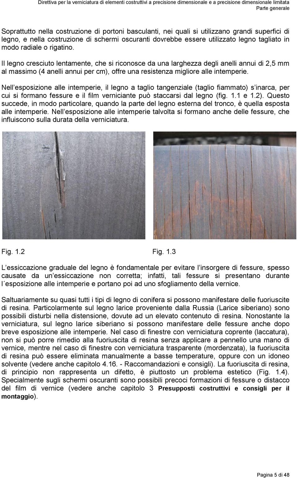 Nell esposizione alle intemperie, il legno a taglio tangenziale (taglio fiammato) s inarca, per cui si formano fessure e il film verniciante può staccarsi dal legno (fig. 1.1 e 1.2).