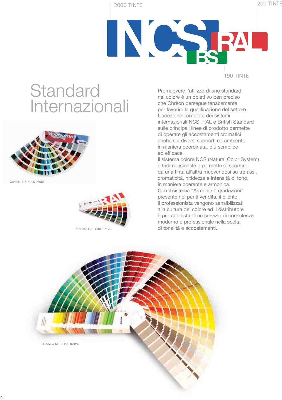 L adozione completa dei sistemi internazionali NCS, RAL e British Standard sulle principali linee di prodotto permette di operare gli accostamenti cromatici anche sui diversi supporti ed ambienti, in