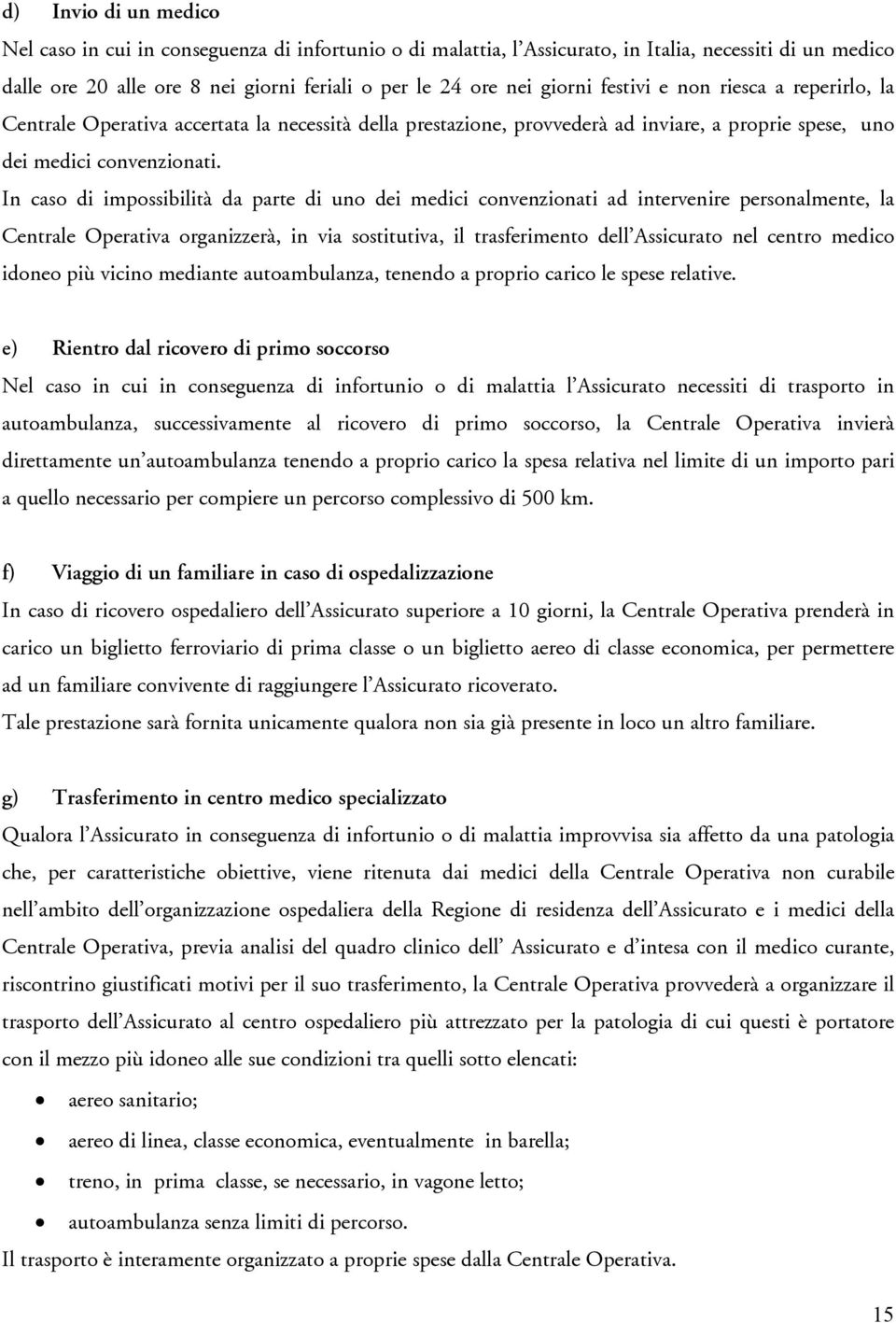 In caso di impossibilità da parte di uno dei medici convenzionati ad intervenire personalmente, la Centrale Operativa organizzerà, in via sostitutiva, il trasferimento dell Assicurato nel centro