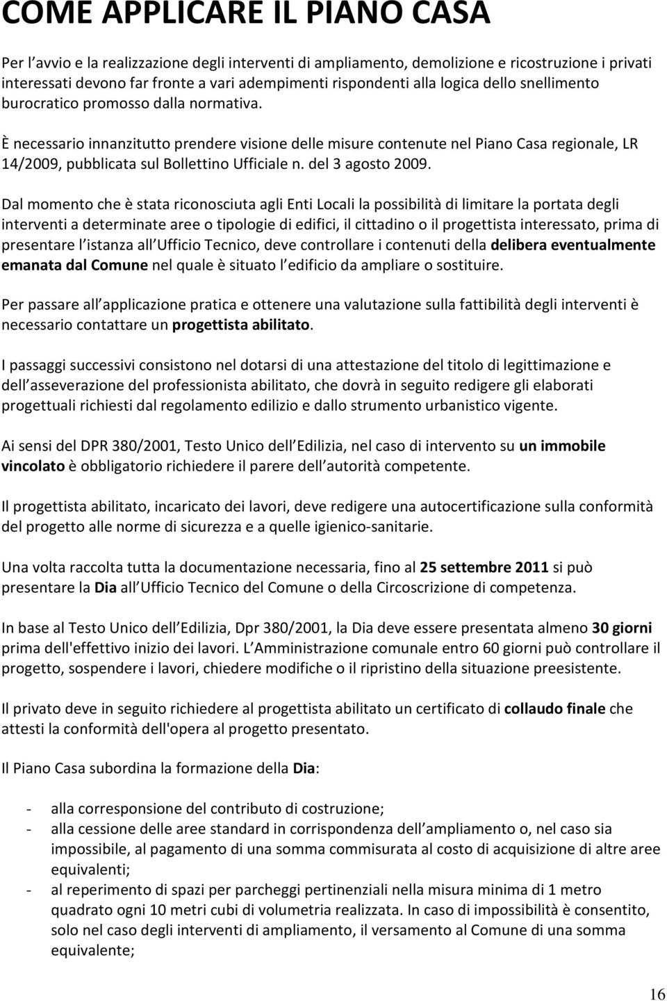 È necessario innanzitutto prendere visione delle misure contenute nel Piano Casa regionale, LR 14/2009, pubblicata sul Bollettino Ufficiale n. del 3 agosto 2009.