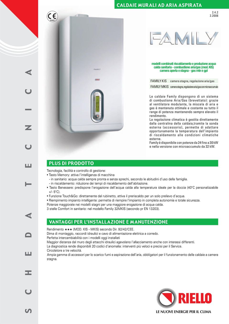 di combustione Aria/Gas (brevettato): grazie al ventilatore modulante, la miscela di aria e gas è mantenuta ottimale e costante su tutto il range di potenza mantenendo sempre elevato il rendimento.