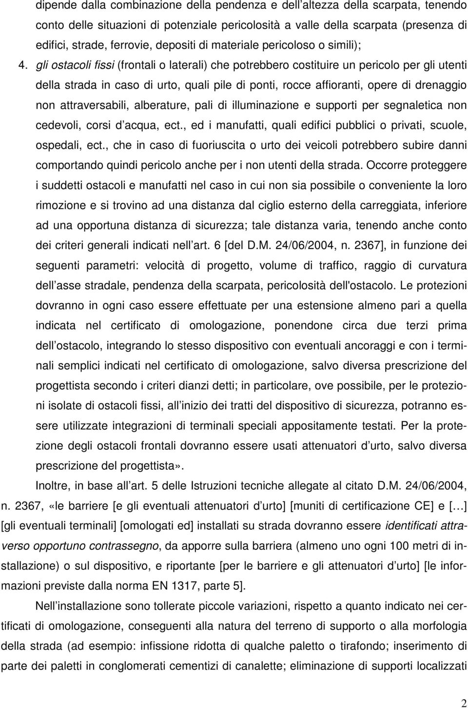 gli ostacoli fissi (frontali o laterali) che potrebbero costituire un pericolo per gli utenti della strada in caso di urto, quali pile di ponti, rocce affioranti, opere di drenaggio non