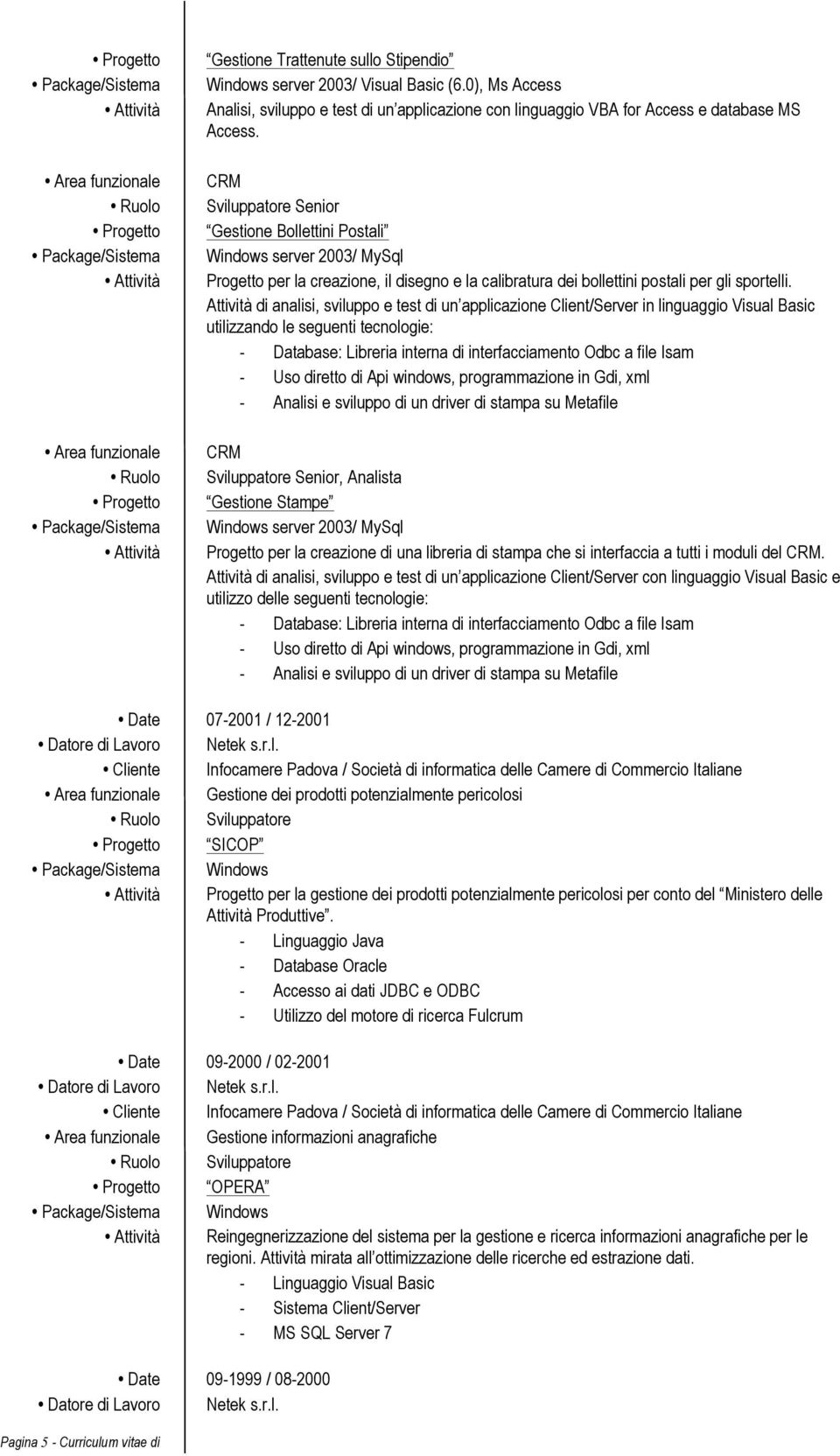 Attività di analisi, sviluppo e test di un applicazione Client/Server in linguaggio Visual Basic utilizzando le seguenti tecnologie: - Database: Libreria interna di interfacciamento Odbc a file Isam